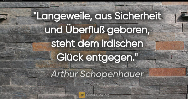 Arthur Schopenhauer Zitat: "Langeweile, aus Sicherheit und Überfluß geboren, steht dem..."