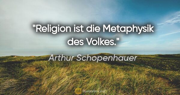 Arthur Schopenhauer Zitat: "Religion ist die Metaphysik des Volkes."