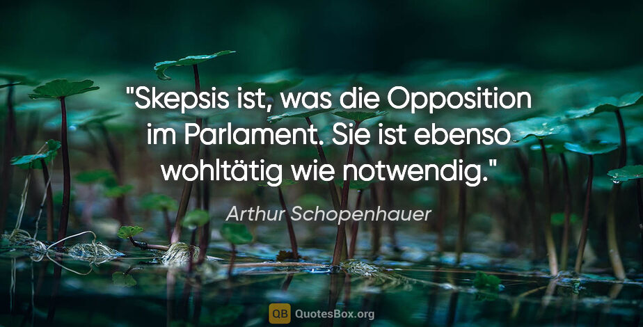 Arthur Schopenhauer Zitat: "Skepsis ist, was die Opposition im Parlament. Sie ist ebenso..."