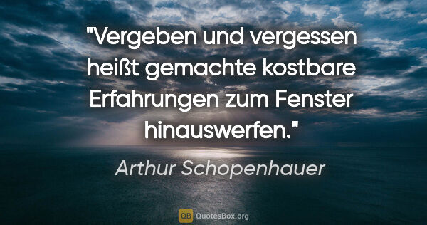 Arthur Schopenhauer Zitat: "Vergeben und vergessen heißt gemachte kostbare Erfahrungen zum..."