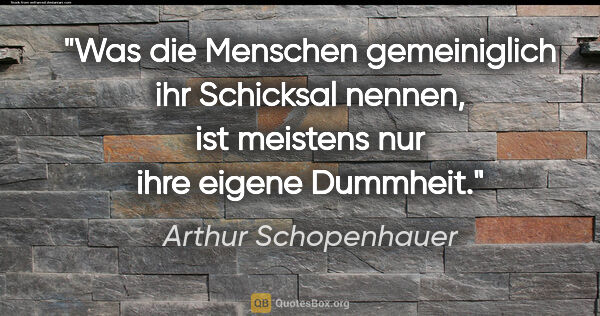 Arthur Schopenhauer Zitat: "Was die Menschen gemeiniglich ihr Schicksal nennen, ist..."