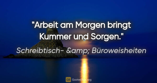 Schreibtisch- &amp; Büroweisheiten Zitat: "Arbeit am Morgen bringt Kummer und Sorgen."