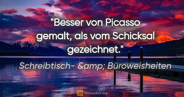 Schreibtisch- &amp; Büroweisheiten Zitat: "Besser von Picasso gemalt, als vom Schicksal gezeichnet."