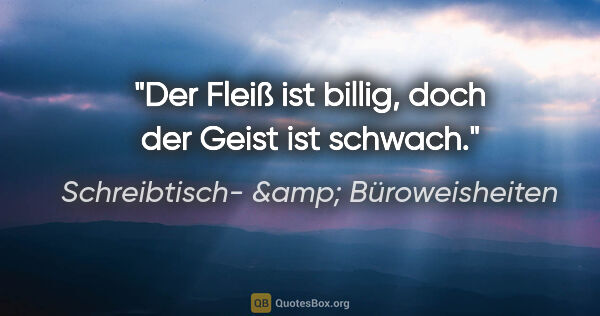 Schreibtisch- &amp; Büroweisheiten Zitat: "Der Fleiß ist billig, doch der Geist ist schwach."