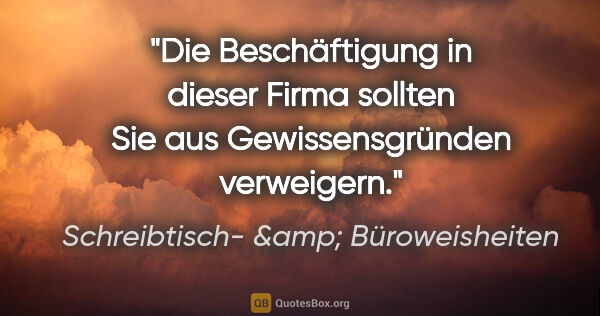 Schreibtisch- &amp; Büroweisheiten Zitat: "Die Beschäftigung in dieser Firma sollten Sie aus..."