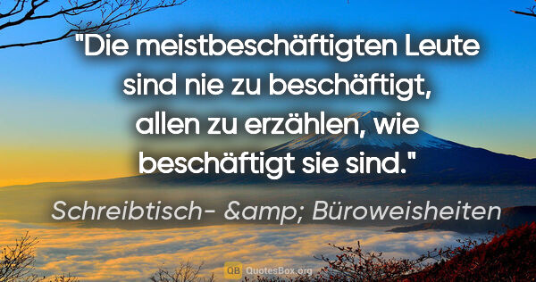 Schreibtisch- &amp; Büroweisheiten Zitat: "Die meistbeschäftigten Leute sind nie zu beschäftigt, allen zu..."