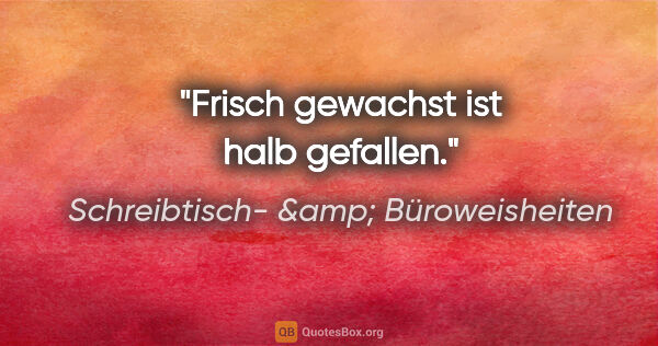 Schreibtisch- &amp; Büroweisheiten Zitat: "Frisch gewachst ist halb gefallen."