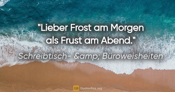 Schreibtisch- &amp; Büroweisheiten Zitat: "Lieber Frost am Morgen als Frust am Abend."