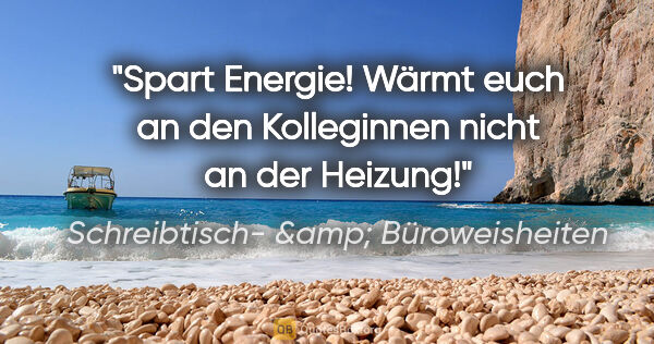 Schreibtisch- &amp; Büroweisheiten Zitat: "Spart Energie! Wärmt euch an den Kolleginnen nicht an der..."