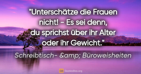 Schreibtisch- &amp; Büroweisheiten Zitat: "Unterschätze die Frauen nicht! - Es sei denn, du sprichst über..."