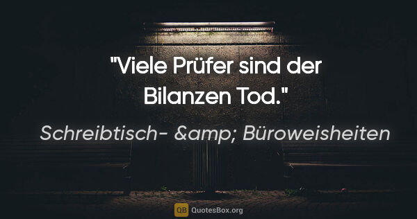 Schreibtisch- &amp; Büroweisheiten Zitat: "Viele Prüfer sind der Bilanzen Tod."