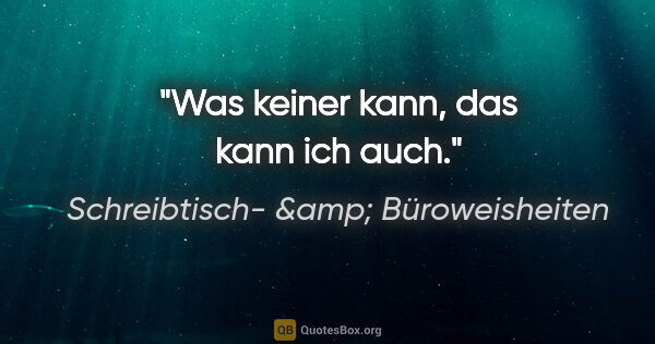 Schreibtisch- &amp; Büroweisheiten Zitat: "Was keiner kann, das kann ich auch."