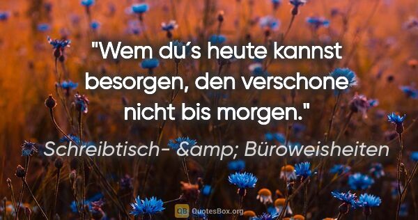 Schreibtisch- &amp; Büroweisheiten Zitat: "Wem du´s heute kannst besorgen, den verschone nicht bis morgen."