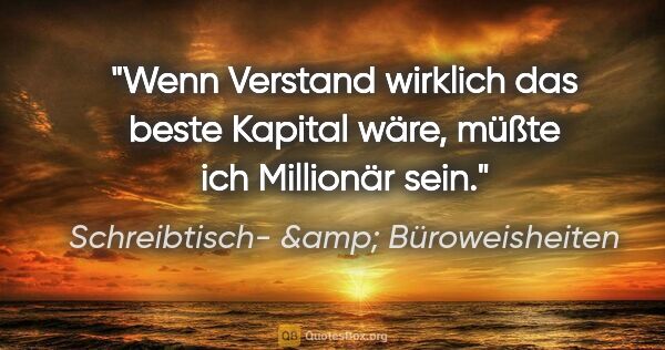 Schreibtisch- &amp; Büroweisheiten Zitat: "Wenn Verstand wirklich das beste Kapital wäre, müßte ich..."