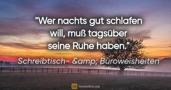 Schreibtisch- &amp; Büroweisheiten Zitat: "Wer nachts gut schlafen will, muß tagsüber seine Ruhe haben."