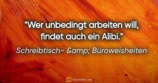 Schreibtisch- &amp; Büroweisheiten Zitat: "Wer unbedingt arbeiten will, findet auch ein Alibi."