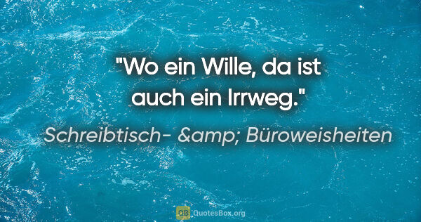 Schreibtisch- &amp; Büroweisheiten Zitat: "Wo ein Wille, da ist auch ein Irrweg."