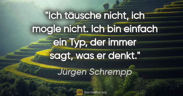 Jürgen Schrempp Zitat: "Ich täusche nicht, ich mogle nicht. Ich bin einfach ein Typ,..."