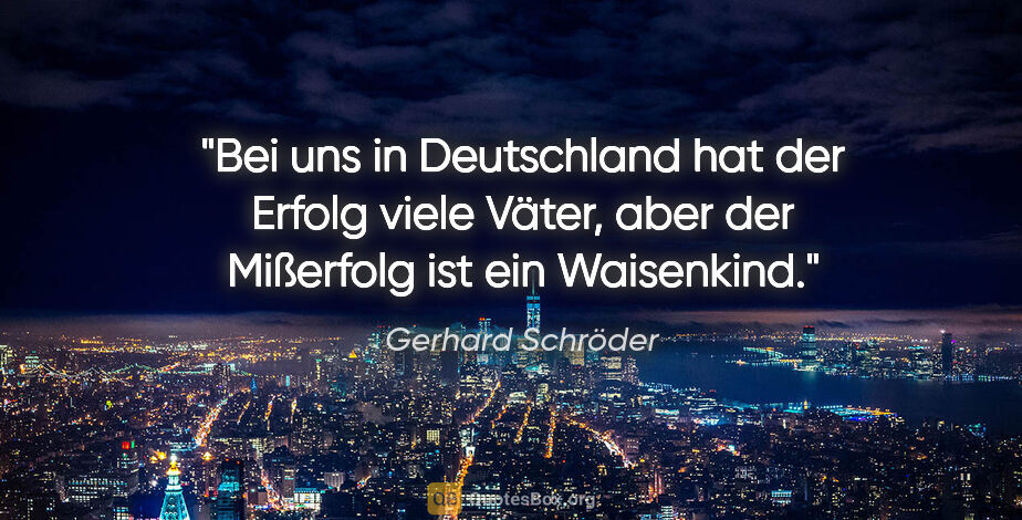 Gerhard Schröder Zitat: "Bei uns in Deutschland hat der Erfolg viele Väter, aber der..."
