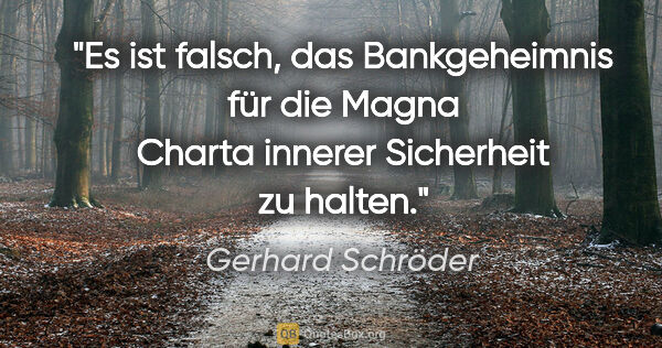 Gerhard Schröder Zitat: "Es ist falsch, das Bankgeheimnis für die Magna Charta innerer..."