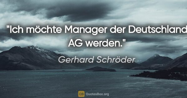Gerhard Schröder Zitat: "Ich möchte Manager der Deutschland AG werden."