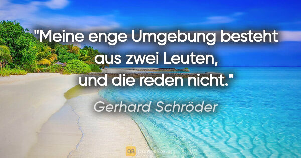 Gerhard Schröder Zitat: "Meine enge Umgebung besteht aus zwei Leuten, und die reden nicht."