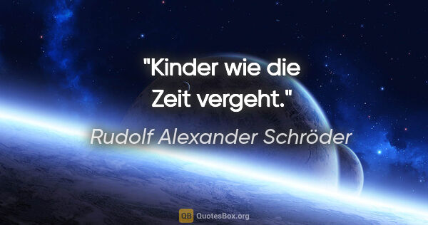 Rudolf Alexander Schröder Zitat: "Kinder wie die Zeit vergeht."