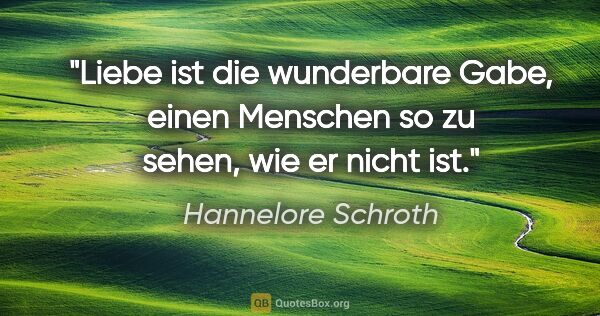 Hannelore Schroth Zitat: "Liebe ist die wunderbare Gabe, einen Menschen so zu sehen, wie..."