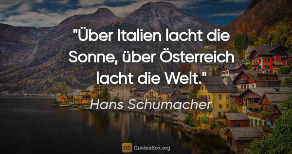 Hans Schumacher Zitat: "Über Italien lacht die Sonne, über Österreich lacht die Welt."