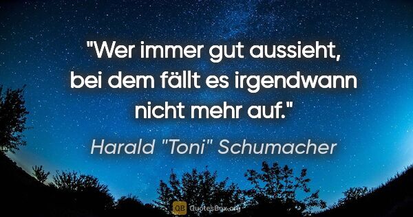 Harald "Toni" Schumacher Zitat: "Wer immer gut aussieht, bei dem fällt es irgendwann nicht mehr..."
