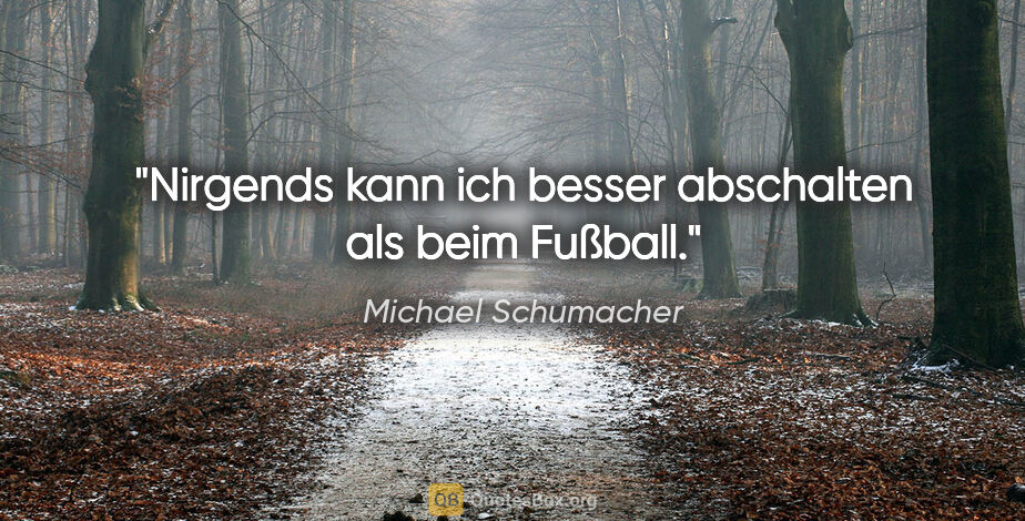 Michael Schumacher Zitat: "Nirgends kann ich besser abschalten als beim Fußball."