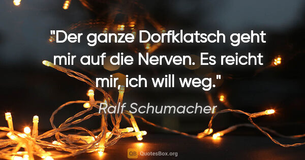 Ralf Schumacher Zitat: "Der ganze Dorfklatsch geht mir auf die Nerven. Es reicht mir,..."
