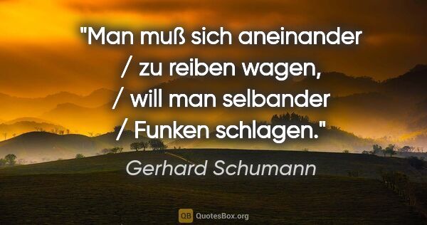 Gerhard Schumann Zitat: "Man muß sich aneinander / zu reiben wagen, / will man..."