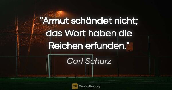 Carl Schurz Zitat: "Armut schändet nicht; das Wort haben die Reichen erfunden."