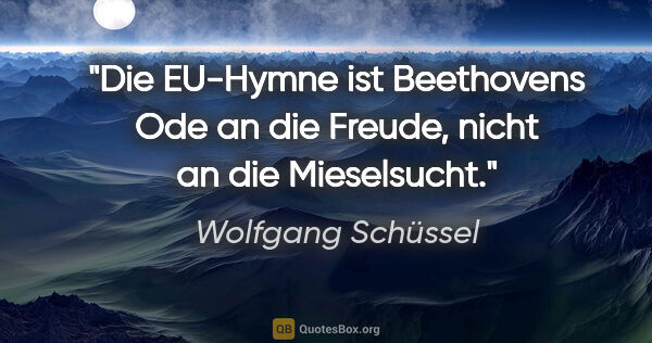 Wolfgang Schüssel Zitat: "Die EU-Hymne ist Beethovens Ode an die Freude, nicht an die..."