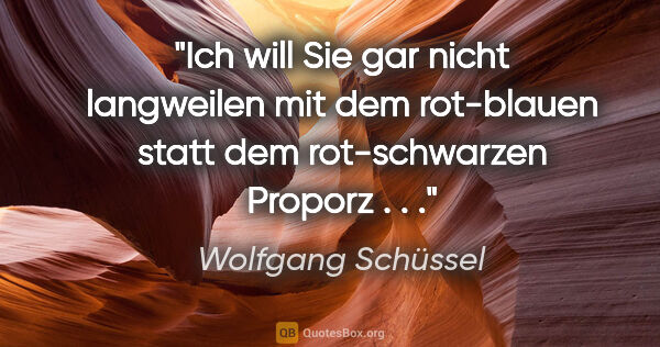 Wolfgang Schüssel Zitat: "Ich will Sie gar nicht langweilen mit dem rot-blauen statt dem..."