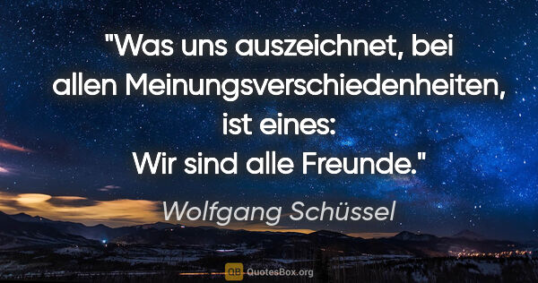 Wolfgang Schüssel Zitat: "Was uns auszeichnet, bei allen Meinungsverschiedenheiten, ist..."