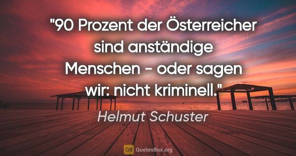 Helmut Schuster Zitat: "90 Prozent der Österreicher sind anständige Menschen - oder..."