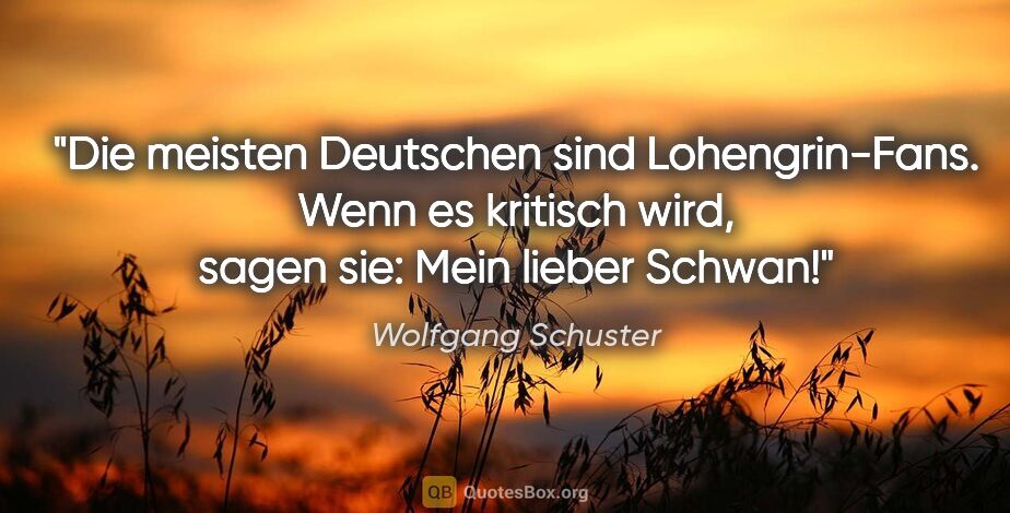Wolfgang Schuster Zitat: "Die meisten Deutschen sind Lohengrin-Fans. Wenn es kritisch..."