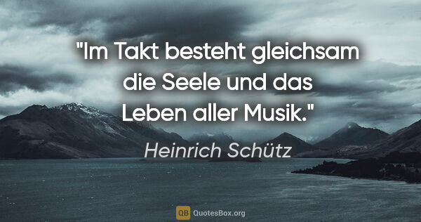 Heinrich Schütz Zitat: "Im Takt besteht gleichsam die Seele und das Leben aller Musik."