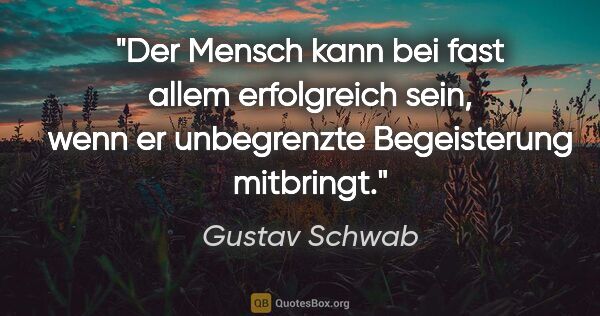 Gustav Schwab Zitat: "Der Mensch kann bei fast allem erfolgreich sein, wenn er..."