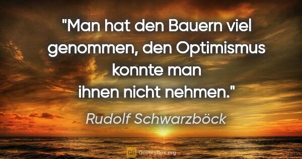 Rudolf Schwarzböck Zitat: "Man hat den Bauern viel genommen, den Optimismus konnte man..."