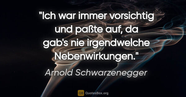 Arnold Schwarzenegger Zitat: "Ich war immer vorsichtig und paßte auf, da gab's nie..."