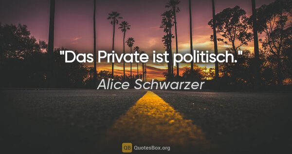 Alice Schwarzer Zitat: "Das Private ist politisch."