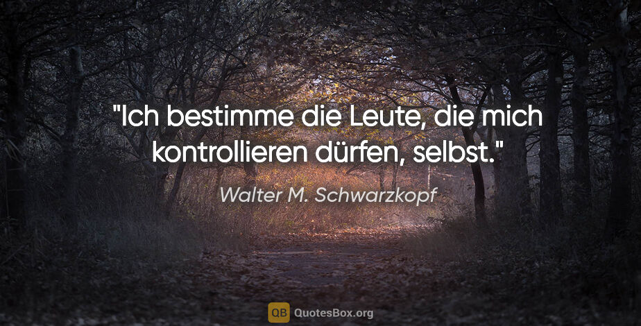 Walter M. Schwarzkopf Zitat: "Ich bestimme die Leute, die mich kontrollieren dürfen, selbst."