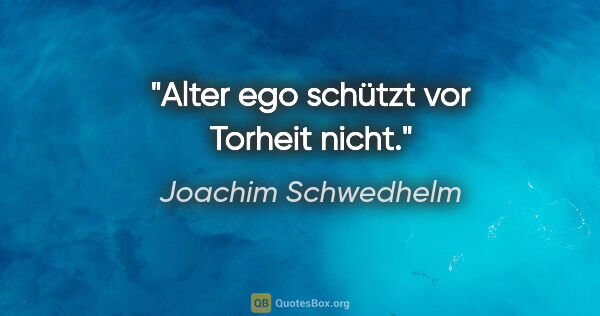 Joachim Schwedhelm Zitat: "Alter ego schützt vor Torheit nicht."