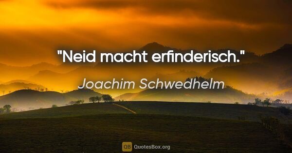 Joachim Schwedhelm Zitat: "Neid macht erfinderisch."