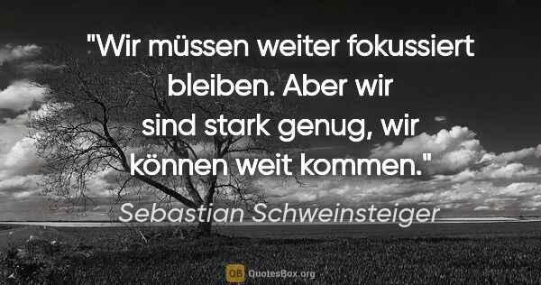 Sebastian Schweinsteiger Zitat: "Wir müssen weiter fokussiert bleiben. Aber wir sind stark..."