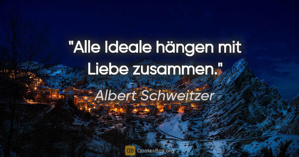 Albert Schweitzer Zitat: "Alle Ideale hängen mit Liebe zusammen."