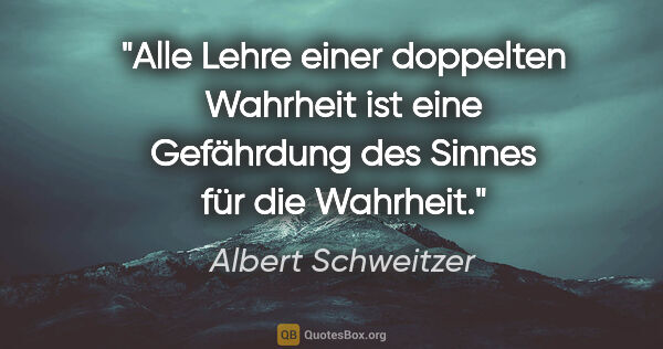 Albert Schweitzer Zitat: "Alle Lehre einer doppelten Wahrheit ist eine Gefährdung des..."